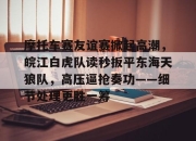 NG SPORTS-包含摩托车赛友谊赛掀起高潮，皖江白虎队读秒扳平东海天狼队，高压逼抢奏功——细节处理更胜一筹的词条