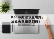 NG SPORTS-包含Karsa关键节点爆冷，加拿大队带队取胜！的词条